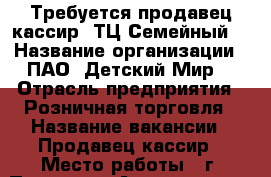 Требуется продавец-кассир (ТЦ Семейный) › Название организации ­ ПАО “Детский Мир“ › Отрасль предприятия ­ Розничная торговля › Название вакансии ­ Продавец-кассир › Место работы ­ г. Пенза, ул. Антонова, д. 18В › Минимальный оклад ­ 20 000 › Максимальный оклад ­ 23 000 › Возраст от ­ 18 - Пензенская обл., Пенза г. Работа » Вакансии   